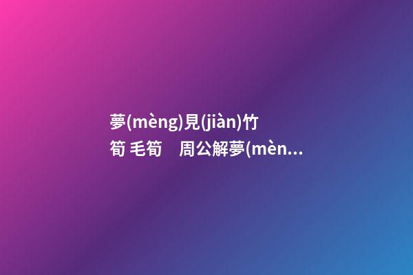 夢(mèng)見(jiàn)竹筍 毛筍　周公解夢(mèng)之夢(mèng)到竹筍 毛筍